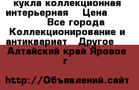 кукла коллекционная интерьерная  › Цена ­ 30 000 - Все города Коллекционирование и антиквариат » Другое   . Алтайский край,Яровое г.